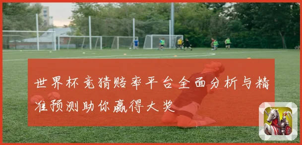 世界杯竞猜赔率平台全面分析与精准预测助你赢得大奖