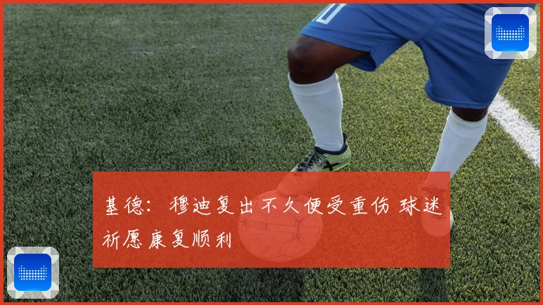 基德：穆迪复出不久便受重伤 球迷祈愿康复顺利