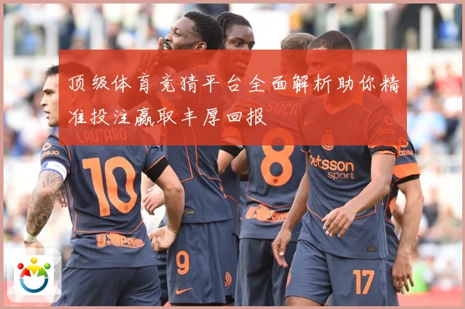 顶级体育竞猜平台全面解析助你精准投注赢取丰厚回报