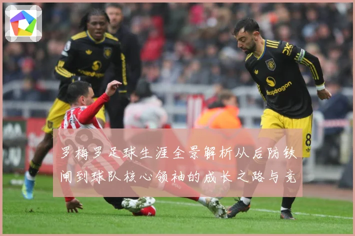 罗梅罗足球生涯全景解析从后防铁闸到球队核心领袖的成长之路与竞技价值探究