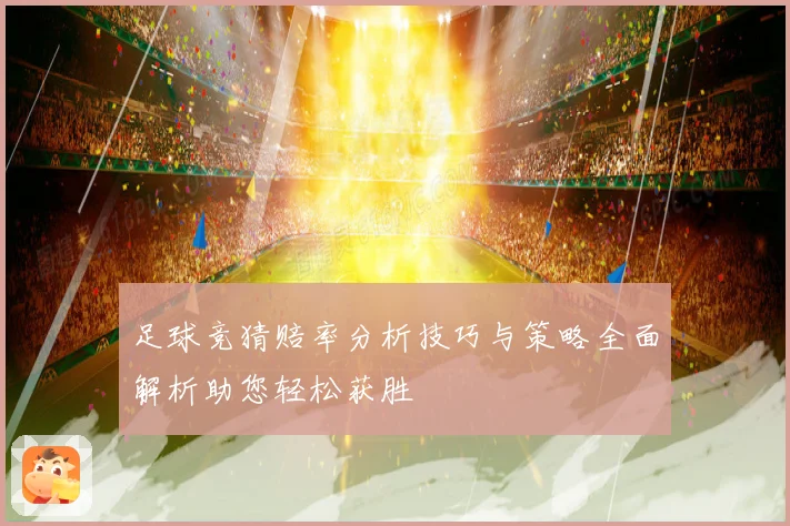 足球竞猜赔率分析技巧与策略全面解析助您轻松获胜