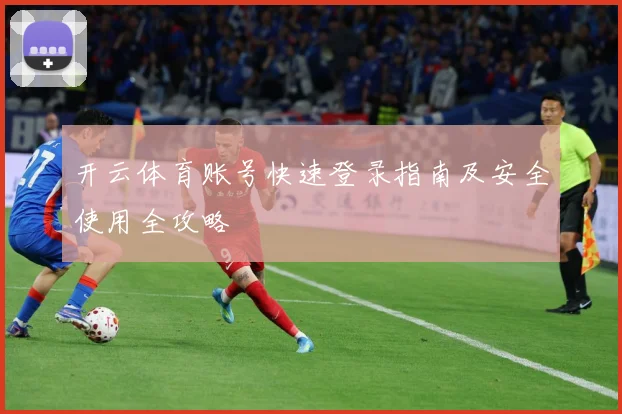 开云体育账号快速登录指南及安全使用全攻略