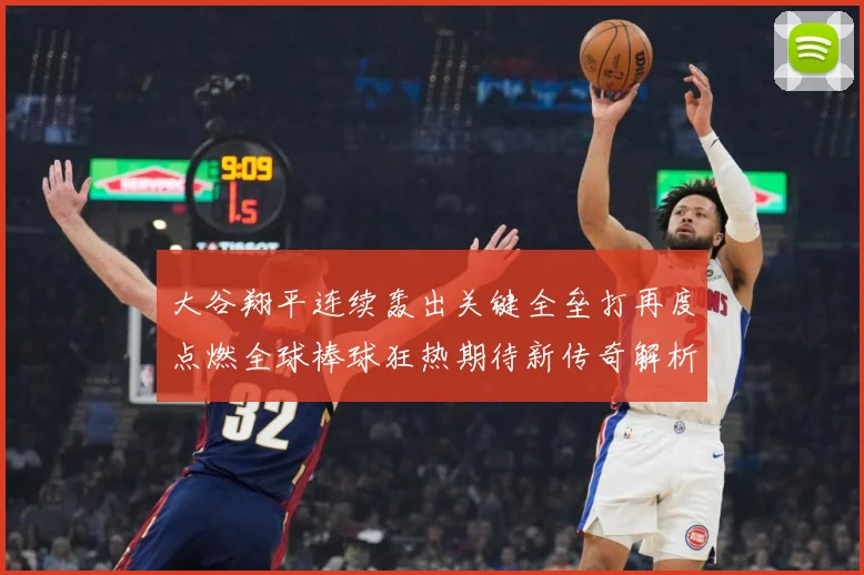 大谷翔平连续轰出关键全垒打再度点燃全球棒球狂热期待新传奇解析