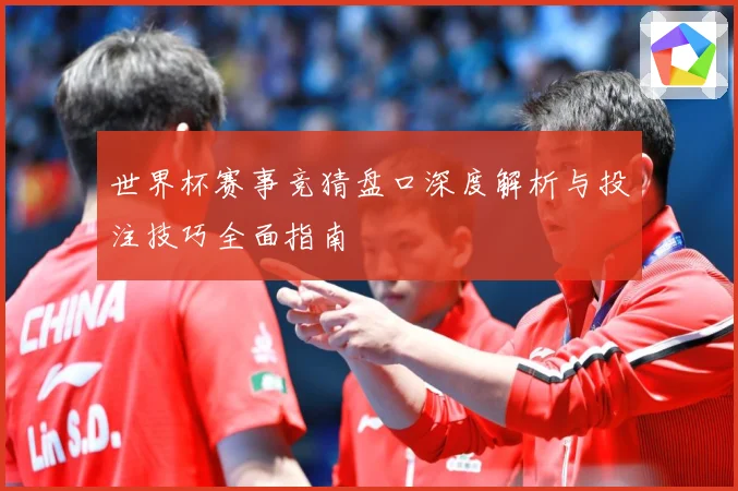 世界杯赛事竞猜盘口深度解析与投注技巧全面指南