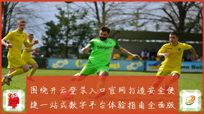 围绕开云登录入口官网打造安全便捷一站式数字平台体验指南全面版
