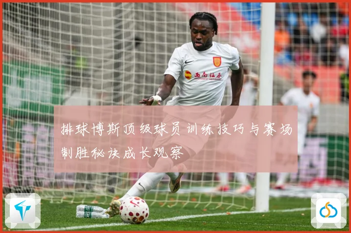 排球博斯顶级球员训练技巧与赛场制胜秘诀成长观察