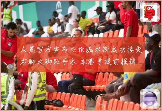 灰熊官方宣布杰伦威尔斯成功接受右脚大脚趾手术 本赛季提前报销