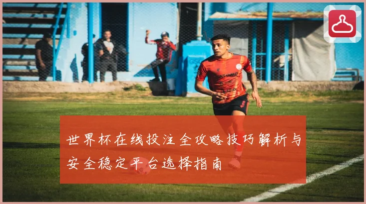 世界杯在线投注全攻略技巧解析与安全稳定平台选择指南
