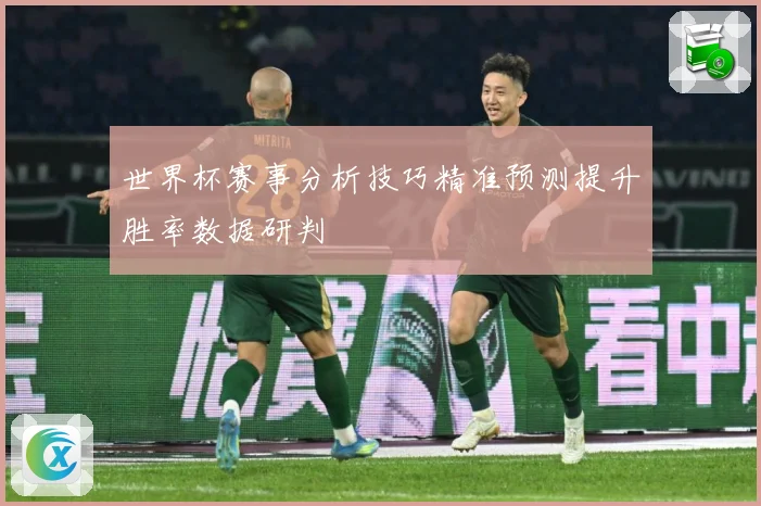 世界杯赛事分析技巧精准预测提升胜率数据研判