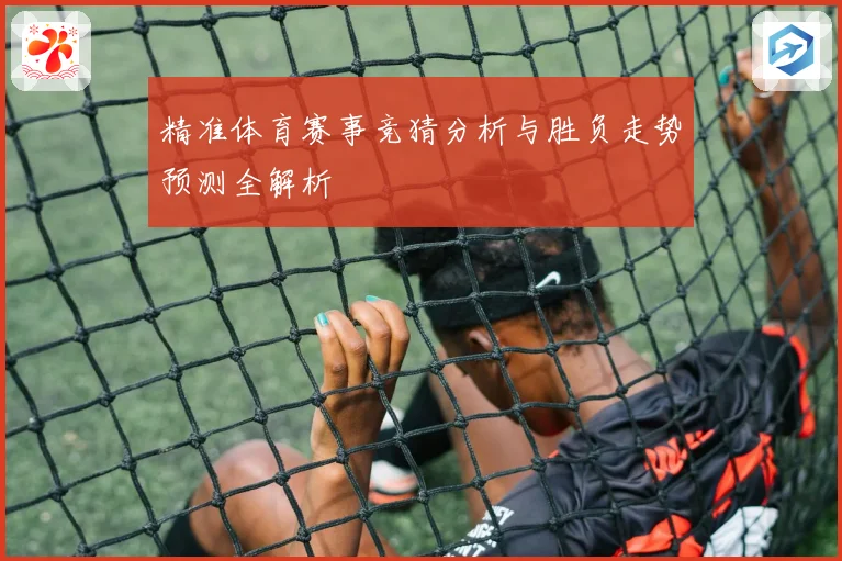 精准体育赛事竞猜分析与胜负走势预测全解析