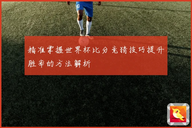 精准掌握世界杯比分竞猜技巧提升胜率的方法解析