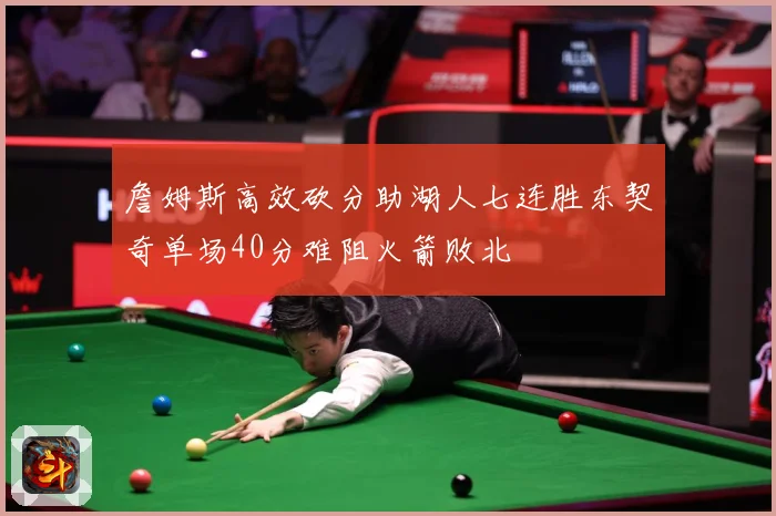 詹姆斯高效砍分助湖人七连胜东契奇单场40分难阻火箭败北