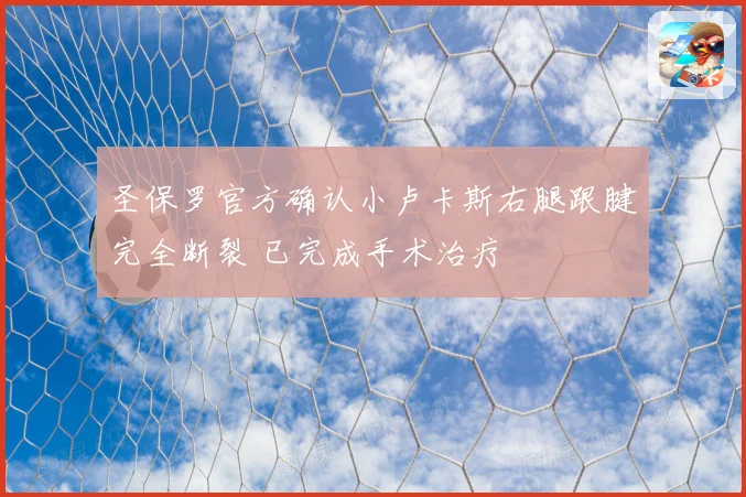 圣保罗官方确认小卢卡斯右腿跟腱完全断裂 已完成手术治疗