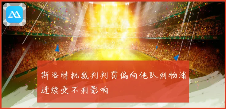 斯洛特批裁判判罚偏向他队利物浦连续受不利影响