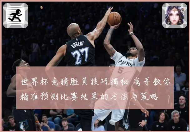 世界杯竞猜胜负技巧揭秘 高手教你精准预测比赛结果的方法与策略