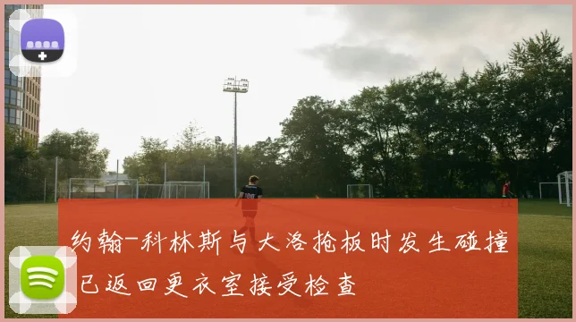 约翰-科林斯与大洛抢板时发生碰撞 已返回更衣室接受检查