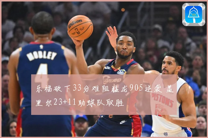 乐福砍下33分难阻猛龙905逆袭 盖里尔23+11助球队取胜