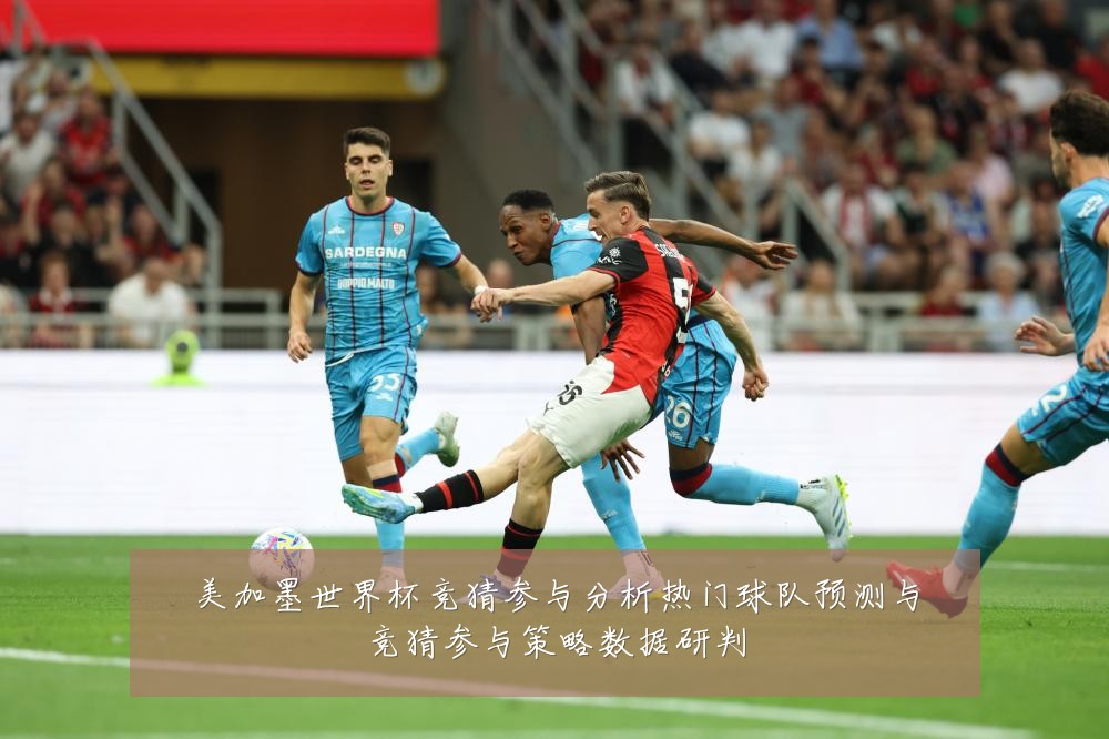 美加墨世界杯竞猜参与分析热门球队预测与竞猜参与策略数据研判