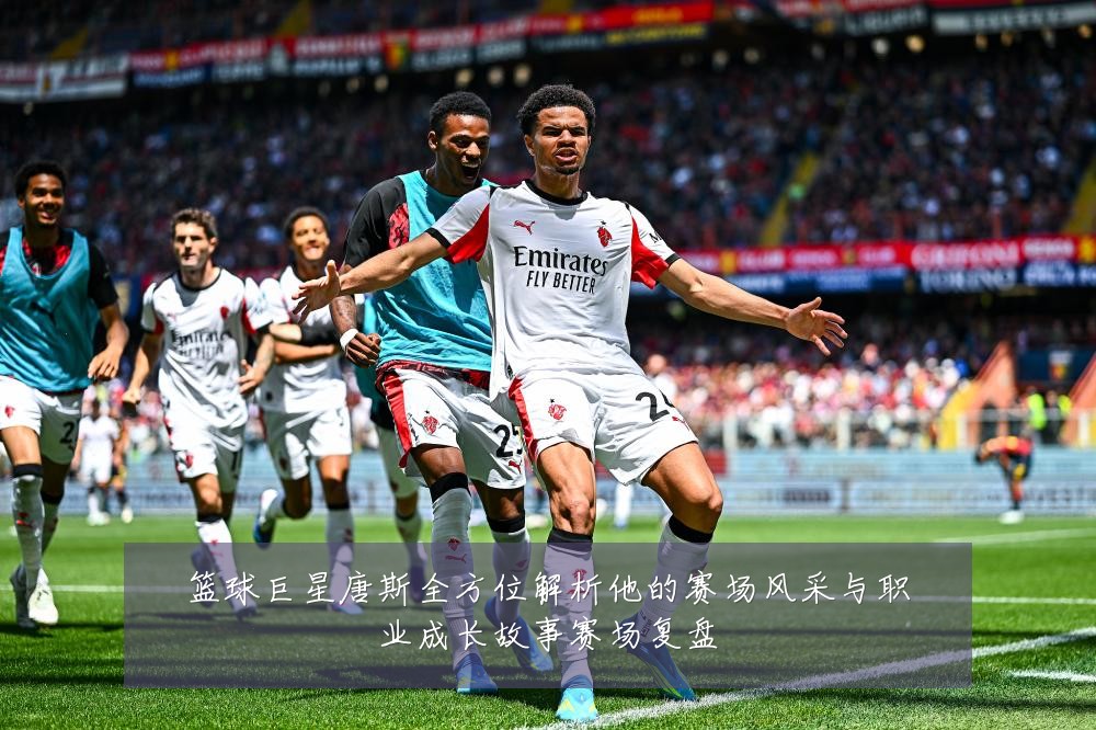 篮球巨星唐斯全方位解析他的赛场风采与职业成长故事赛场复盘