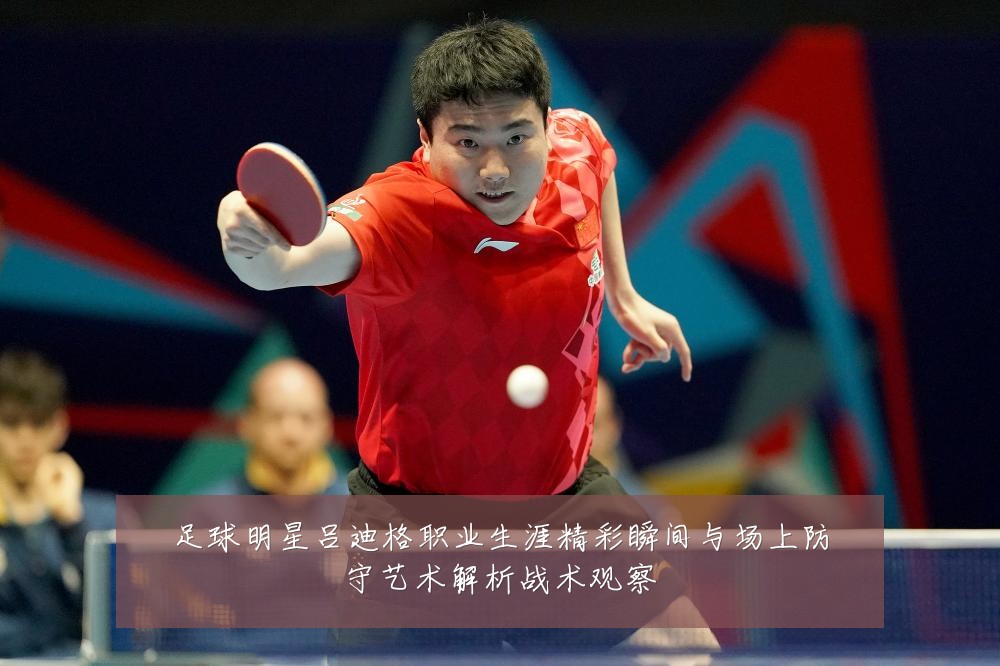 足球明星吕迪格职业生涯精彩瞬间与场上防守艺术解析战术观察