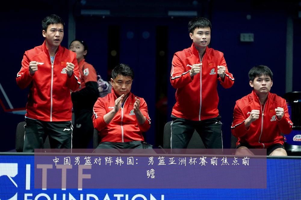 中国男篮对阵韩国：男篮亚洲杯赛前焦点前瞻